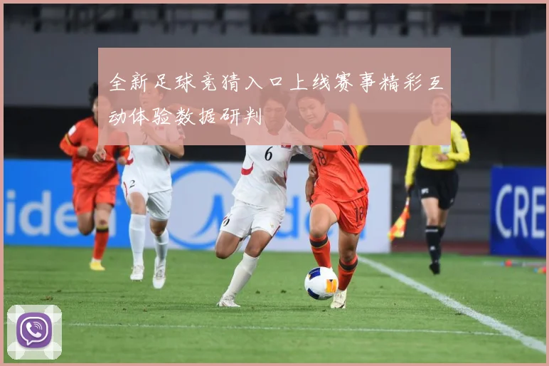 全新足球竞猜入口上线赛事精彩互动体验数据研判