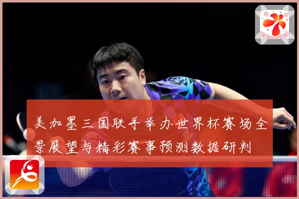 美加墨三国联手举办世界杯赛场全景展望与精彩赛事预测数据研判