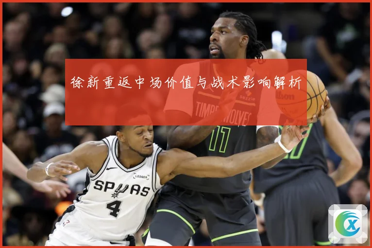 徐新重返中场价值与战术影响解析