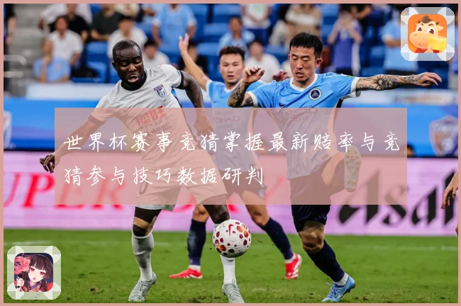 世界杯赛事竞猜掌握最新赔率与竞猜参与技巧数据研判