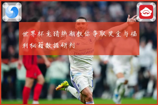 世界杯竞猜热潮教你争取奖金与福利秘籍数据研判