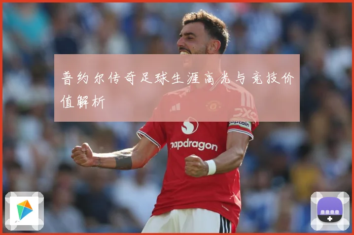 普约尔传奇足球生涯高光与竞技价值解析