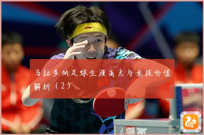 马拉多纳足球生涯高光与竞技价值解析（2）