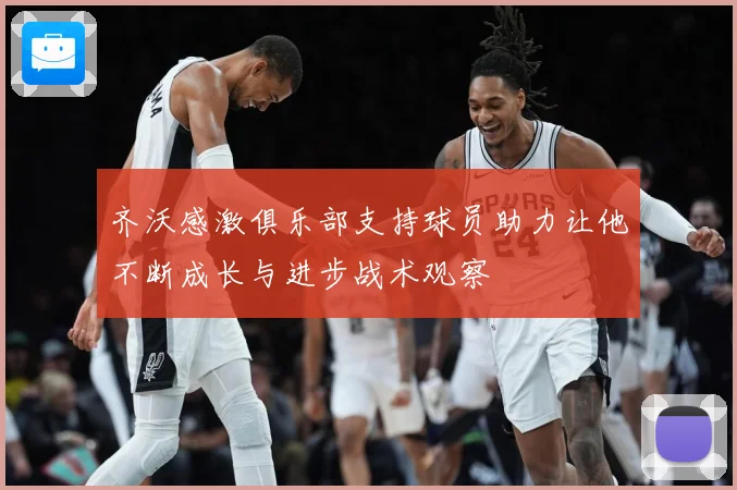 齐沃感激俱乐部支持球员助力让他不断成长与进步战术观察