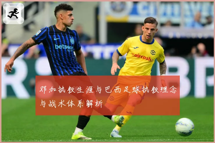 邓加执教生涯与巴西足球执教理念与战术体系解析