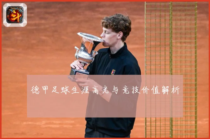 德甲足球生涯高光与竞技价值解析