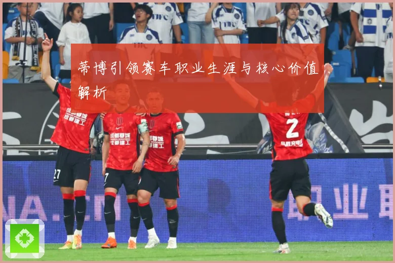 蒂博引领赛车职业生涯与核心价值解析