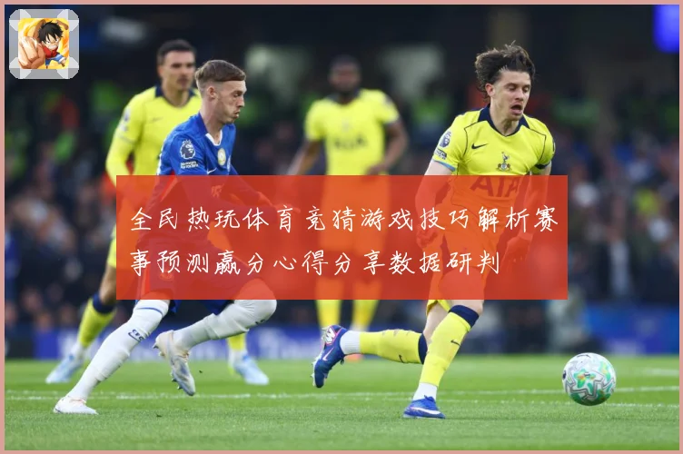 全民热玩体育竞猜游戏技巧解析赛事预测赢分心得分享数据研判