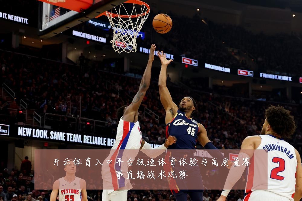 开云体育入口平台极速体育体验与高质量赛事直播战术观察