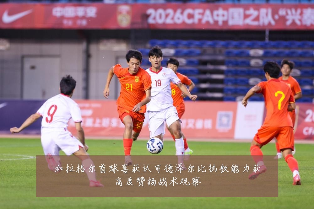 加拉格尔首球喜获认可德泽尔比执教能力获高度赞扬战术观察