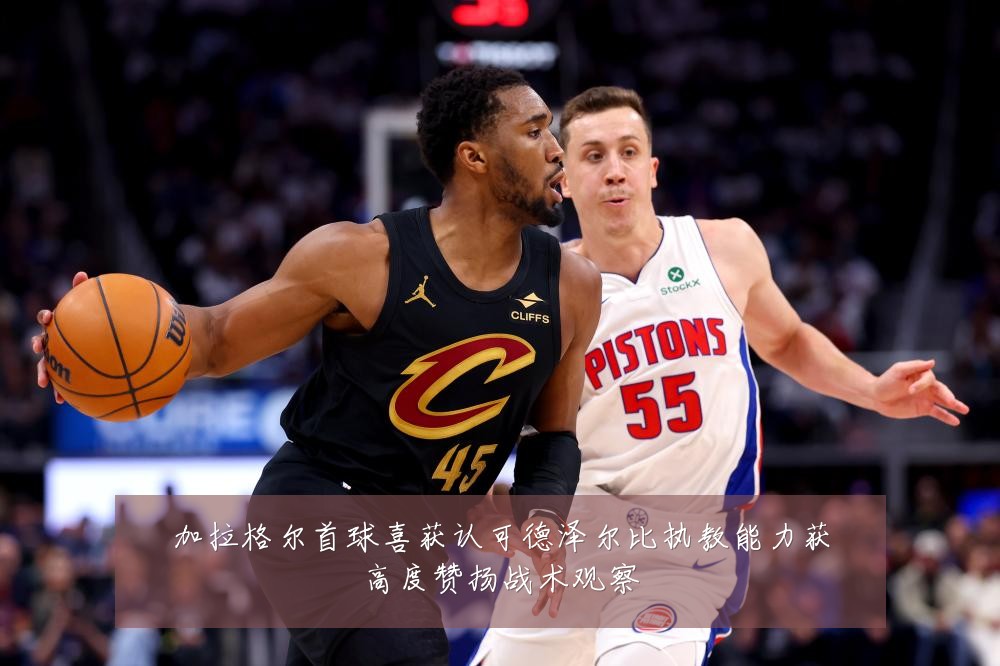 加拉格尔首球喜获认可德泽尔比执教能力获高度赞扬战术观察