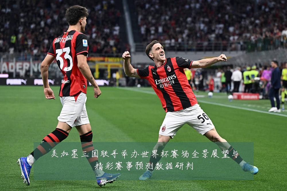 美加墨三国联手举办世界杯赛场全景展望与精彩赛事预测数据研判