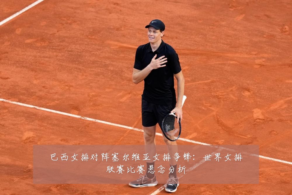 巴西女排对阵塞尔维亚女排争锋:世界女排联赛比赛悬念分析