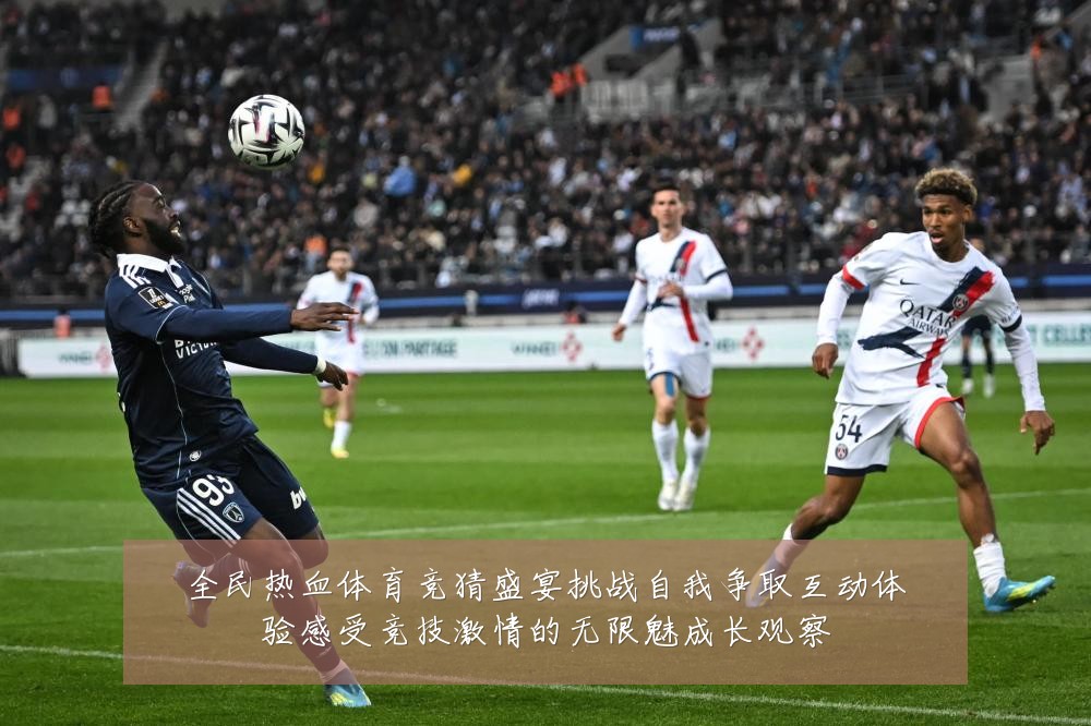 全民热血体育竞猜盛宴挑战自我争取互动体验感受竞技激情的无限魅成长观察
